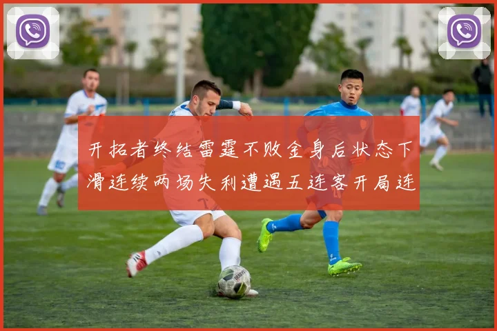 开拓者终结雷霆不败金身后状态下滑连续两场失利遭遇五连客开局连败