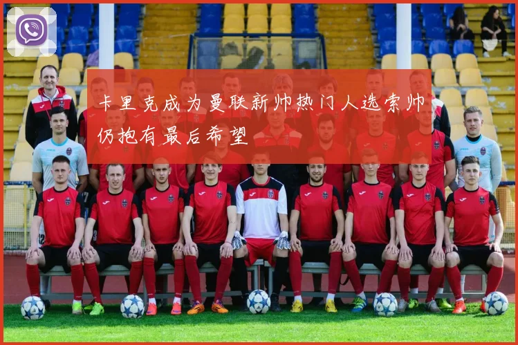 卡里克成为曼联新帅热门人选索帅仍抱有最后希望