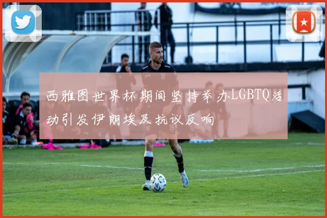 西雅图世界杯期间坚持举办LGBTQ活动引发伊朗埃及抗议反响