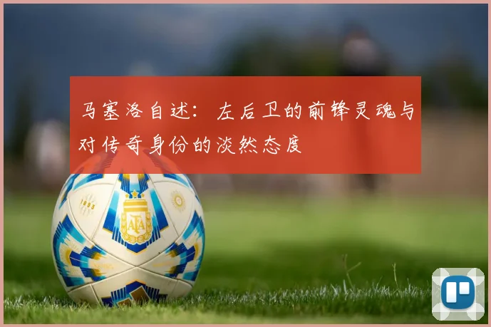 马塞洛自述：左后卫的前锋灵魂与对传奇身份的淡然态度