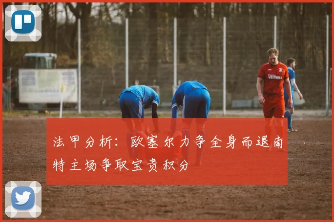 法甲分析：欧塞尔力争全身而退南特主场争取宝贵积分