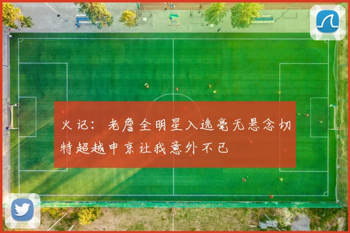 火记：老詹全明星入选毫无悬念切特超越申京让我意外不已