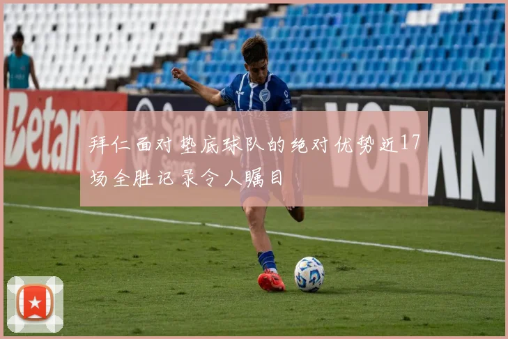 拜仁面对垫底球队的绝对优势近17场全胜记录令人瞩目