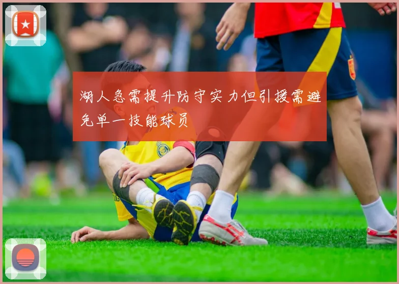 湖人急需提升防守实力但引援需避免单一技能球员
