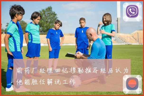 前药厂经理回忆穆勒推荐经历认为他能胜任解说工作