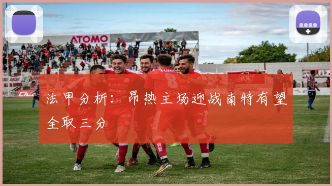 法甲分析：昂热主场迎战南特有望全取三分