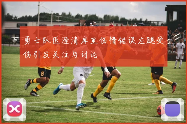 勇士队医澄清库里伤情错误左腿受伤引发关注与讨论