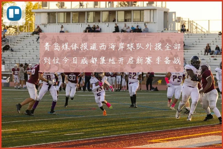 青岛媒体报道西海岸球队外援全部到位今日成都集结开启新赛季备战