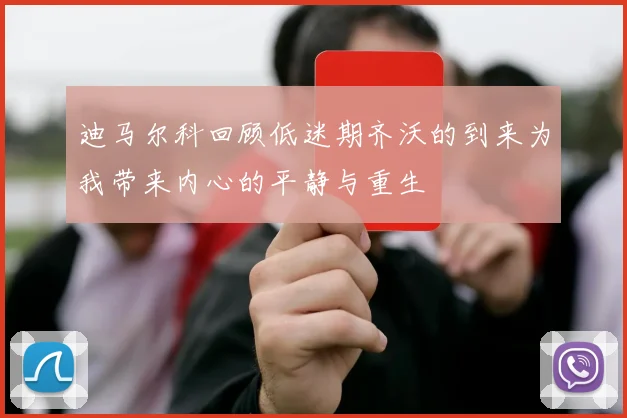 迪马尔科回顾低迷期齐沃的到来为我带来内心的平静与重生
