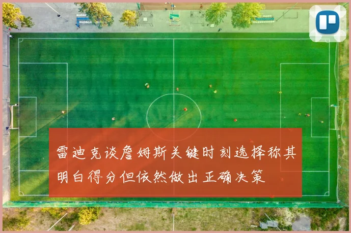 雷迪克谈詹姆斯关键时刻选择称其明白得分但依然做出正确决策