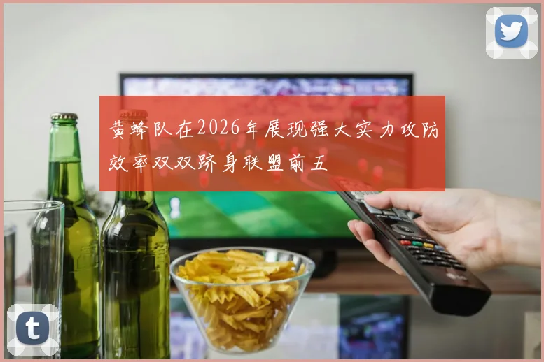 黄蜂队在2026年展现强大实力攻防效率双双跻身联盟前五